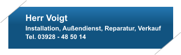 Herr Voigt Installation, Außendienst, Reparatur, Verkauf Tel. 03928 - 48 50 14